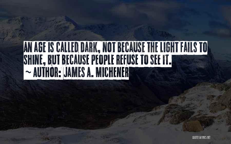 James A. Michener Quotes: An Age Is Called Dark, Not Because The Light Fails To Shine, But Because People Refuse To See It.