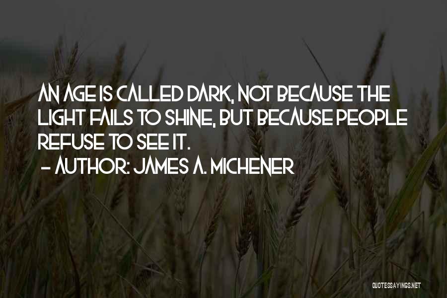 James A. Michener Quotes: An Age Is Called Dark, Not Because The Light Fails To Shine, But Because People Refuse To See It.