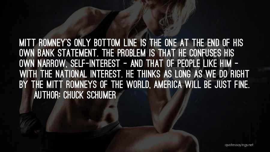 Chuck Schumer Quotes: Mitt Romney's Only Bottom Line Is The One At The End Of His Own Bank Statement. The Problem Is That