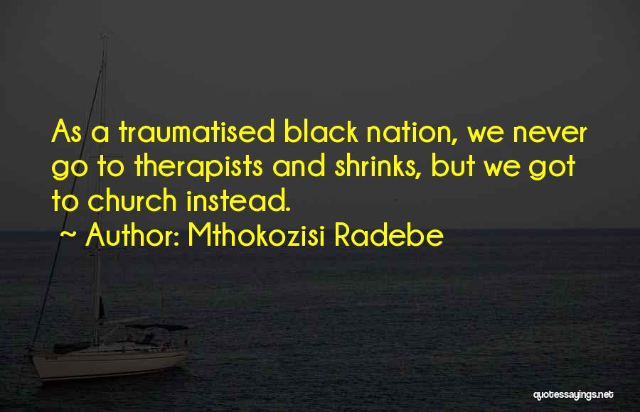 Mthokozisi Radebe Quotes: As A Traumatised Black Nation, We Never Go To Therapists And Shrinks, But We Got To Church Instead.