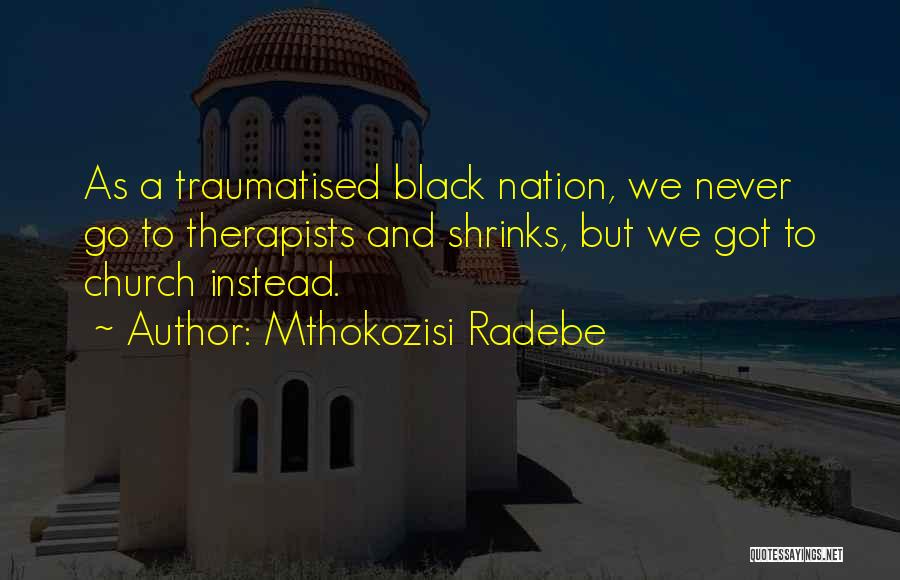 Mthokozisi Radebe Quotes: As A Traumatised Black Nation, We Never Go To Therapists And Shrinks, But We Got To Church Instead.