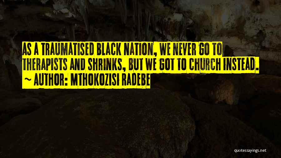 Mthokozisi Radebe Quotes: As A Traumatised Black Nation, We Never Go To Therapists And Shrinks, But We Got To Church Instead.