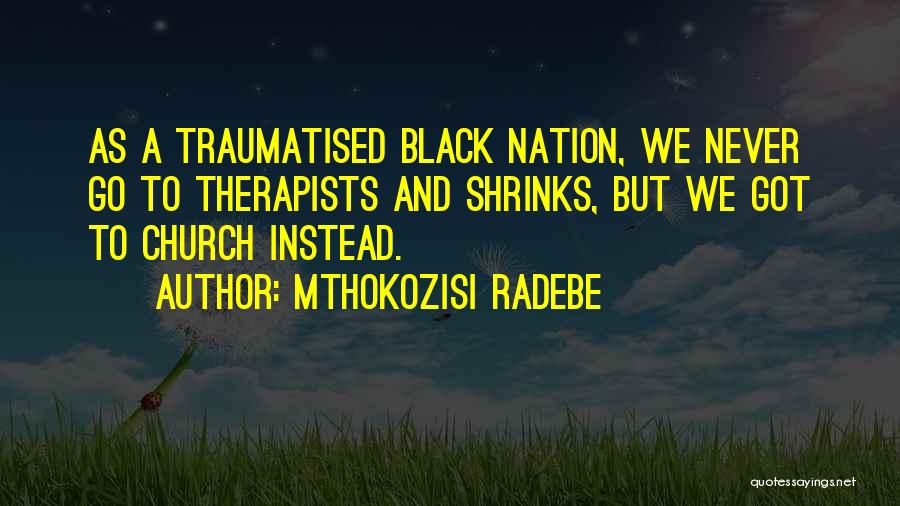 Mthokozisi Radebe Quotes: As A Traumatised Black Nation, We Never Go To Therapists And Shrinks, But We Got To Church Instead.