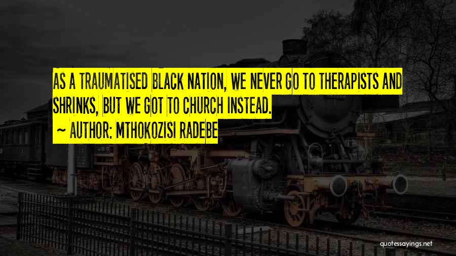 Mthokozisi Radebe Quotes: As A Traumatised Black Nation, We Never Go To Therapists And Shrinks, But We Got To Church Instead.