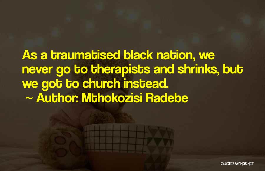 Mthokozisi Radebe Quotes: As A Traumatised Black Nation, We Never Go To Therapists And Shrinks, But We Got To Church Instead.