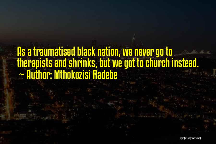 Mthokozisi Radebe Quotes: As A Traumatised Black Nation, We Never Go To Therapists And Shrinks, But We Got To Church Instead.