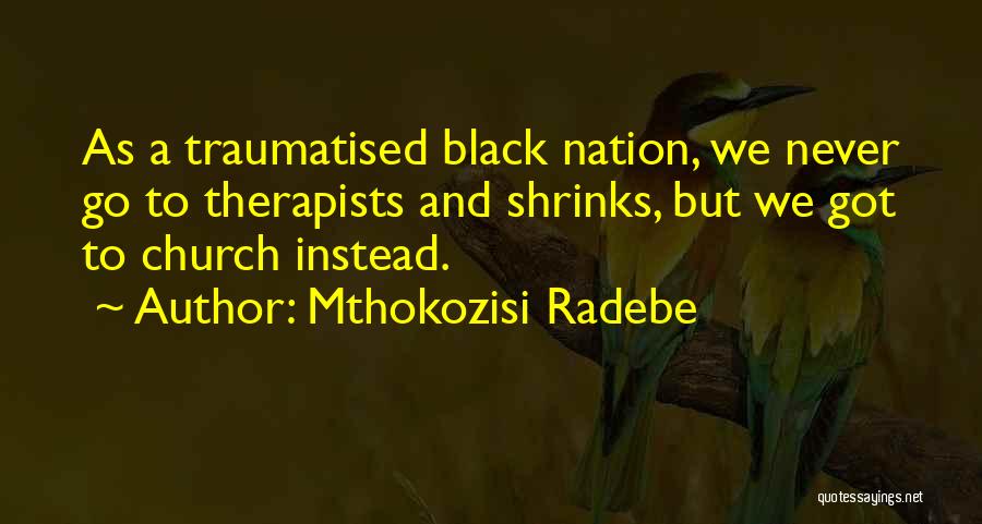 Mthokozisi Radebe Quotes: As A Traumatised Black Nation, We Never Go To Therapists And Shrinks, But We Got To Church Instead.