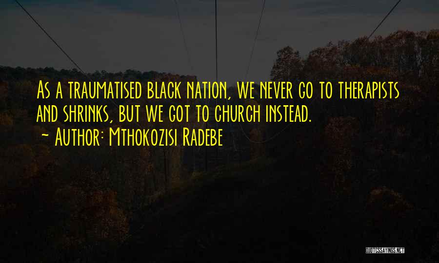 Mthokozisi Radebe Quotes: As A Traumatised Black Nation, We Never Go To Therapists And Shrinks, But We Got To Church Instead.