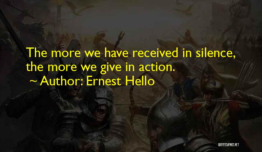 Ernest Hello Quotes: The More We Have Received In Silence, The More We Give In Action.