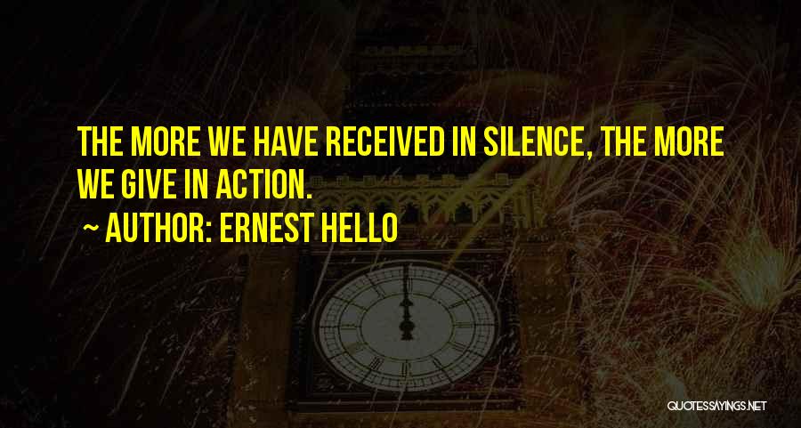 Ernest Hello Quotes: The More We Have Received In Silence, The More We Give In Action.
