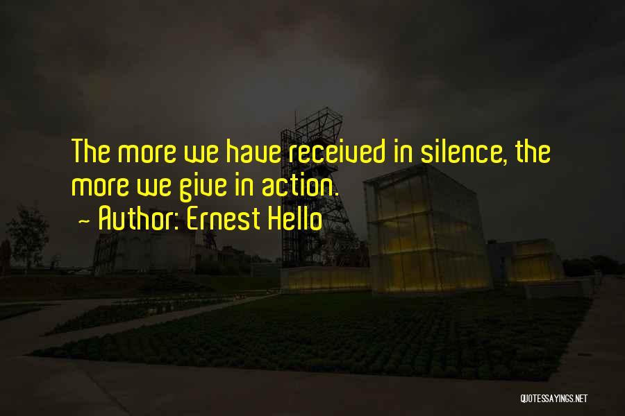 Ernest Hello Quotes: The More We Have Received In Silence, The More We Give In Action.