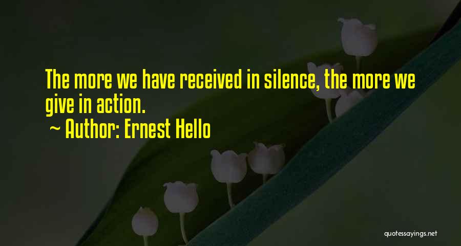 Ernest Hello Quotes: The More We Have Received In Silence, The More We Give In Action.