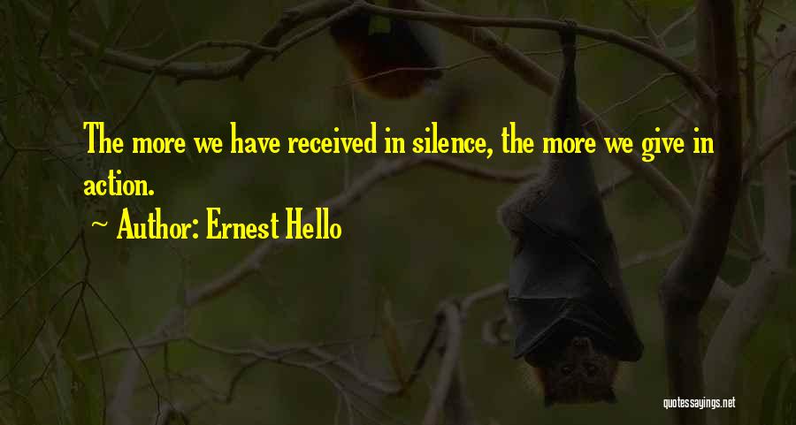 Ernest Hello Quotes: The More We Have Received In Silence, The More We Give In Action.