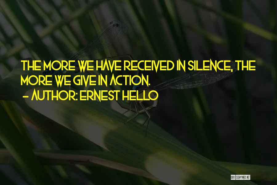 Ernest Hello Quotes: The More We Have Received In Silence, The More We Give In Action.