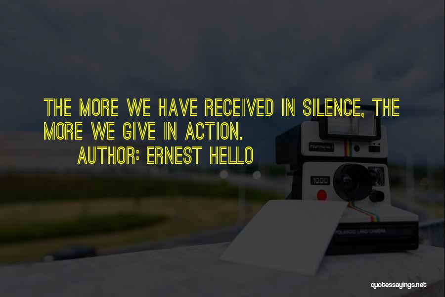 Ernest Hello Quotes: The More We Have Received In Silence, The More We Give In Action.