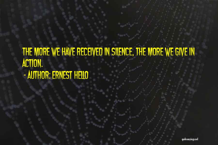 Ernest Hello Quotes: The More We Have Received In Silence, The More We Give In Action.