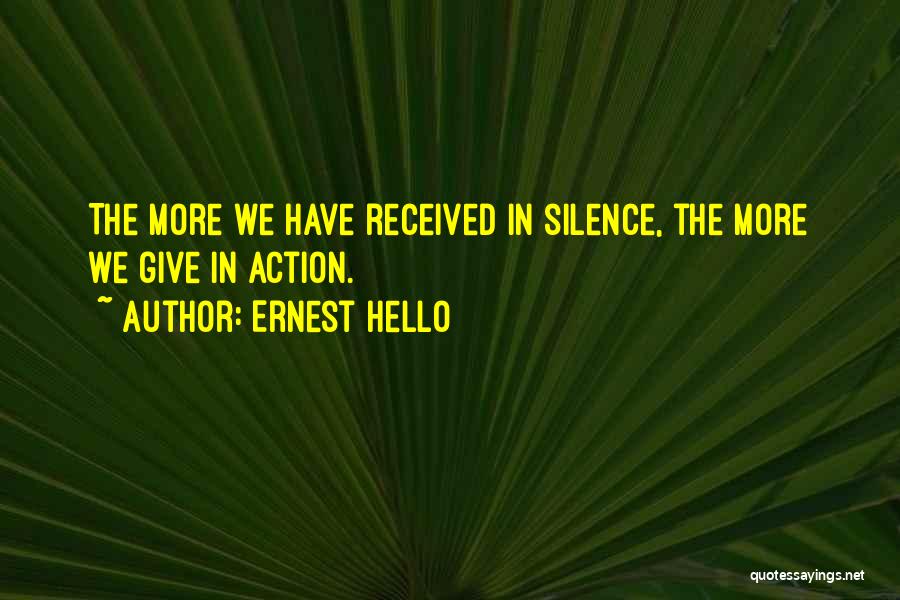 Ernest Hello Quotes: The More We Have Received In Silence, The More We Give In Action.