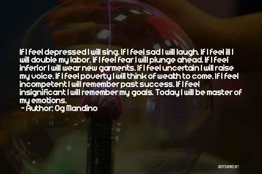 Og Mandino Quotes: If I Feel Depressed I Will Sing. If I Feel Sad I Will Laugh. If I Feel Ill I Will