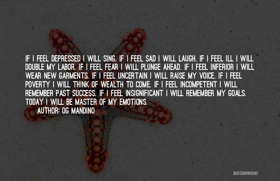 Og Mandino Quotes: If I Feel Depressed I Will Sing. If I Feel Sad I Will Laugh. If I Feel Ill I Will