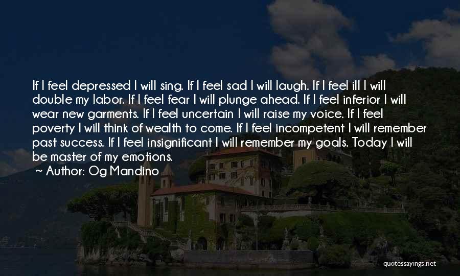 Og Mandino Quotes: If I Feel Depressed I Will Sing. If I Feel Sad I Will Laugh. If I Feel Ill I Will