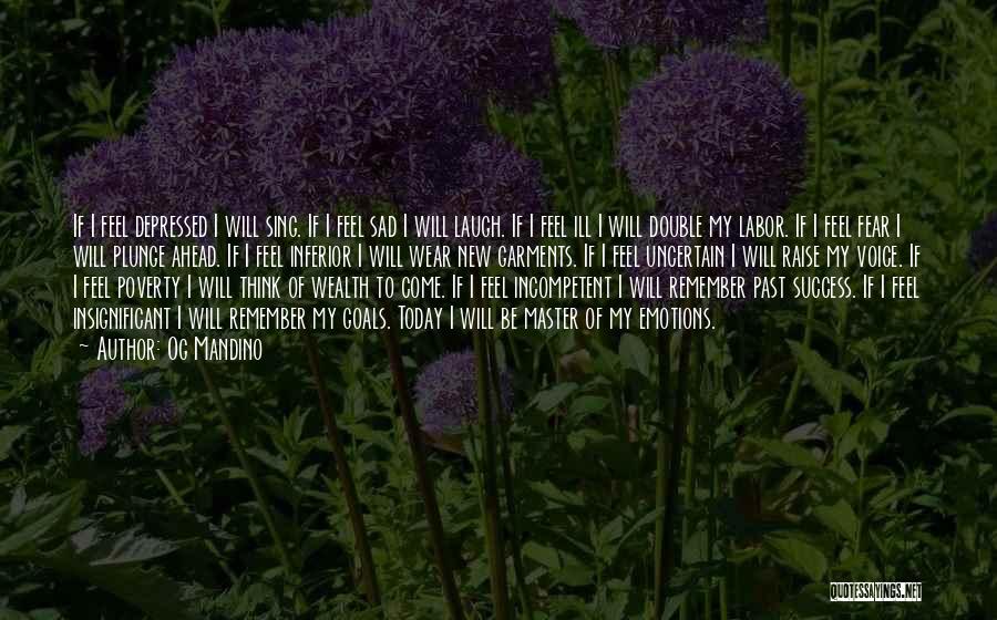 Og Mandino Quotes: If I Feel Depressed I Will Sing. If I Feel Sad I Will Laugh. If I Feel Ill I Will