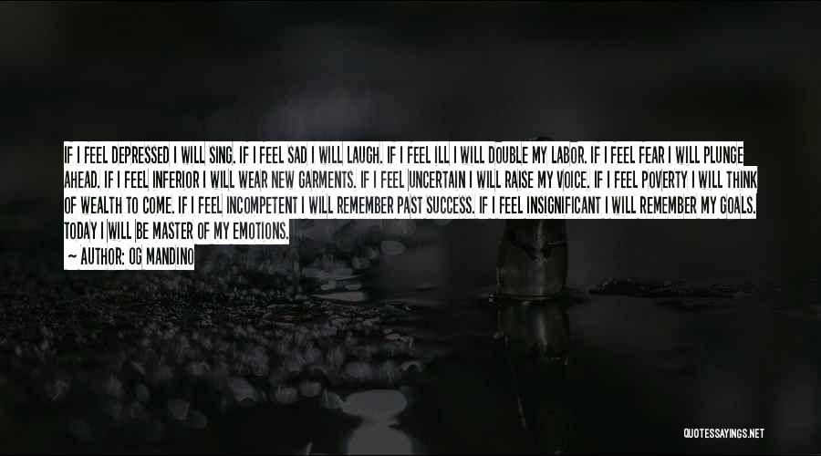 Og Mandino Quotes: If I Feel Depressed I Will Sing. If I Feel Sad I Will Laugh. If I Feel Ill I Will