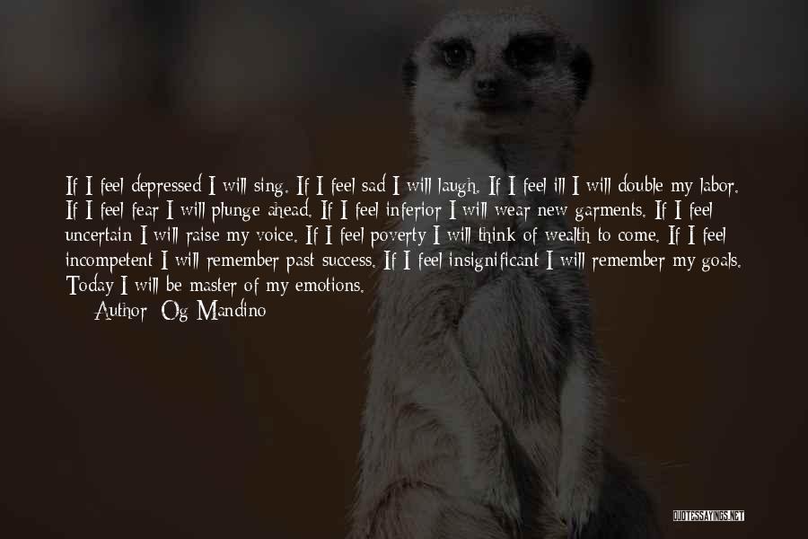 Og Mandino Quotes: If I Feel Depressed I Will Sing. If I Feel Sad I Will Laugh. If I Feel Ill I Will