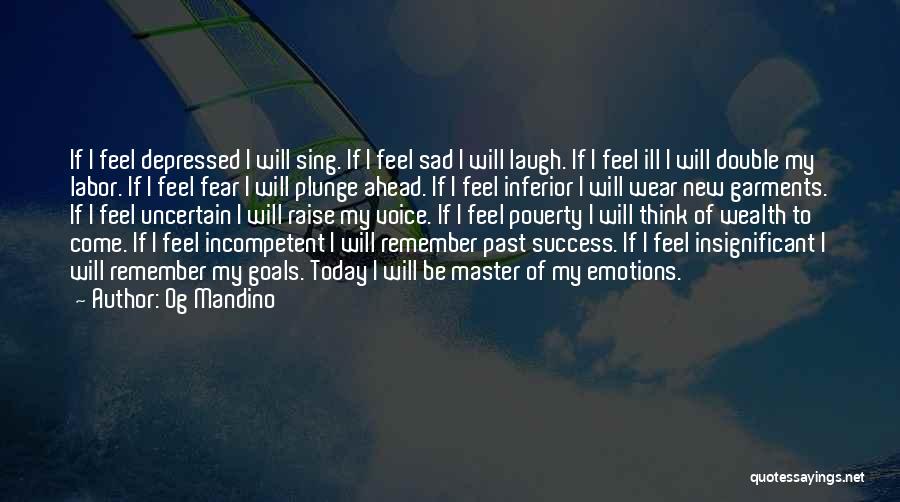 Og Mandino Quotes: If I Feel Depressed I Will Sing. If I Feel Sad I Will Laugh. If I Feel Ill I Will