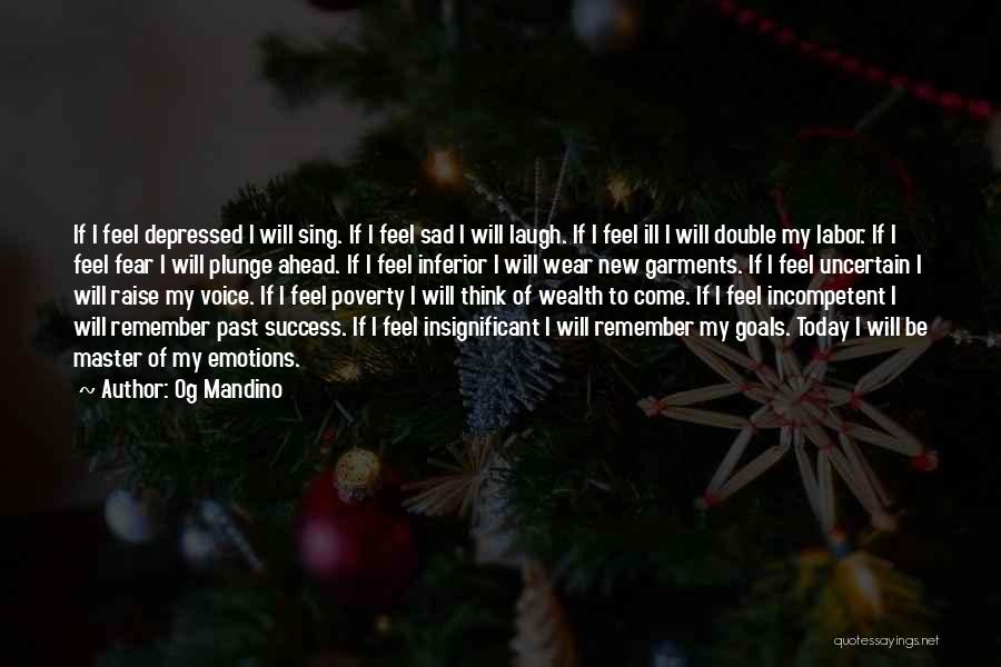 Og Mandino Quotes: If I Feel Depressed I Will Sing. If I Feel Sad I Will Laugh. If I Feel Ill I Will