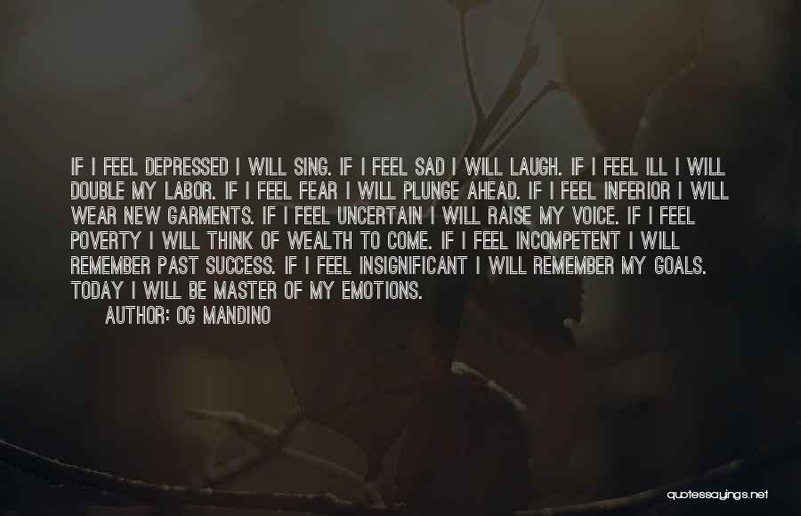 Og Mandino Quotes: If I Feel Depressed I Will Sing. If I Feel Sad I Will Laugh. If I Feel Ill I Will