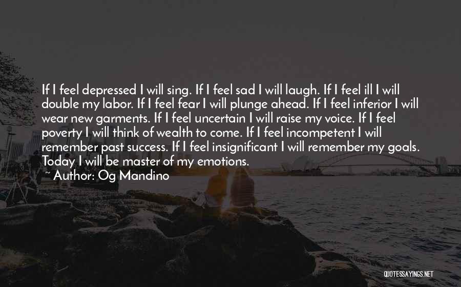 Og Mandino Quotes: If I Feel Depressed I Will Sing. If I Feel Sad I Will Laugh. If I Feel Ill I Will