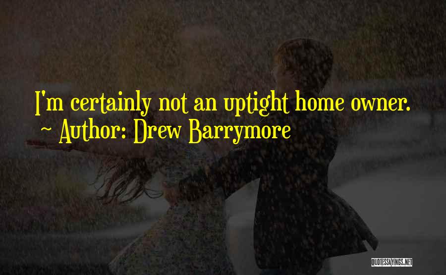 Drew Barrymore Quotes: I'm Certainly Not An Uptight Home Owner.