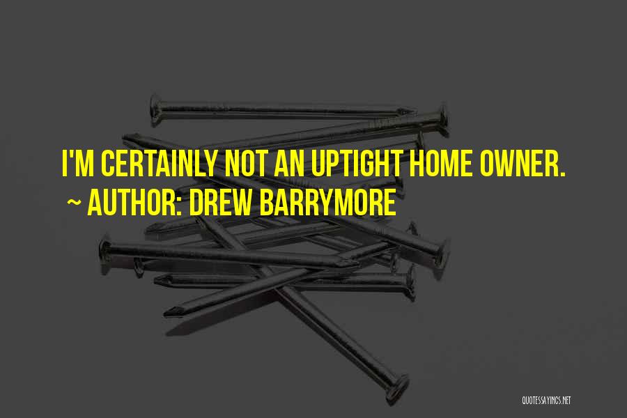Drew Barrymore Quotes: I'm Certainly Not An Uptight Home Owner.