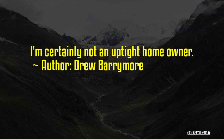 Drew Barrymore Quotes: I'm Certainly Not An Uptight Home Owner.
