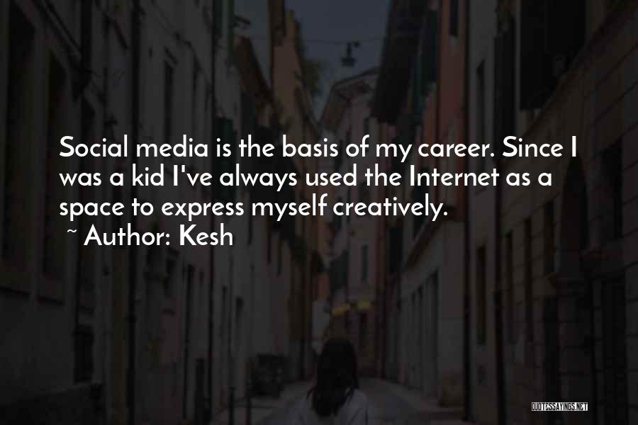 Kesh Quotes: Social Media Is The Basis Of My Career. Since I Was A Kid I've Always Used The Internet As A