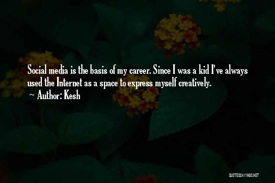 Kesh Quotes: Social Media Is The Basis Of My Career. Since I Was A Kid I've Always Used The Internet As A