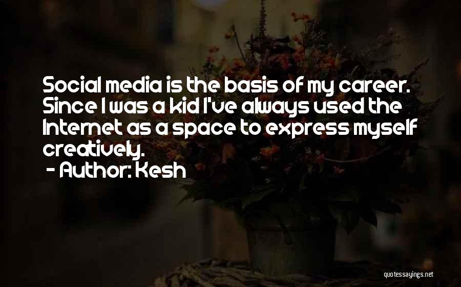 Kesh Quotes: Social Media Is The Basis Of My Career. Since I Was A Kid I've Always Used The Internet As A