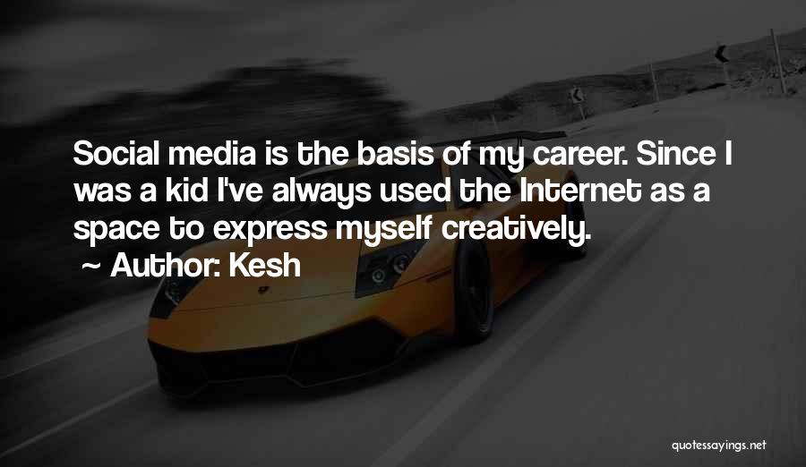 Kesh Quotes: Social Media Is The Basis Of My Career. Since I Was A Kid I've Always Used The Internet As A
