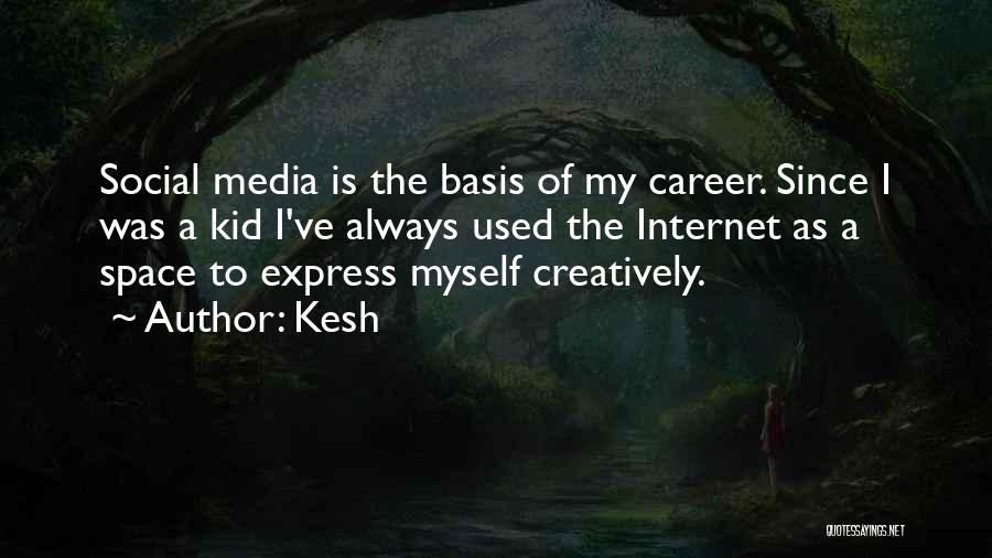 Kesh Quotes: Social Media Is The Basis Of My Career. Since I Was A Kid I've Always Used The Internet As A