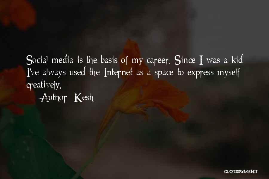 Kesh Quotes: Social Media Is The Basis Of My Career. Since I Was A Kid I've Always Used The Internet As A