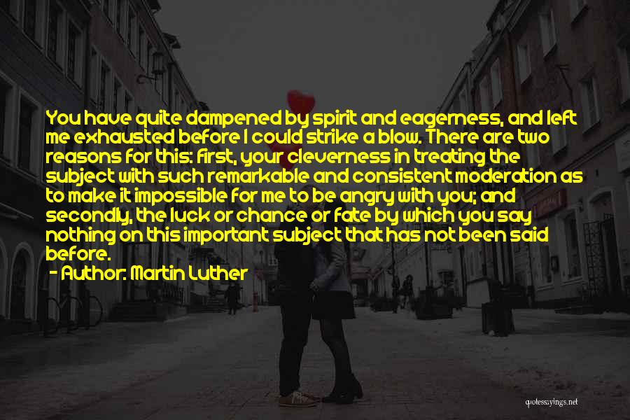 Martin Luther Quotes: You Have Quite Dampened By Spirit And Eagerness, And Left Me Exhausted Before I Could Strike A Blow. There Are