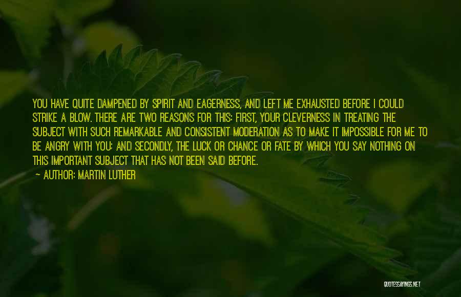 Martin Luther Quotes: You Have Quite Dampened By Spirit And Eagerness, And Left Me Exhausted Before I Could Strike A Blow. There Are