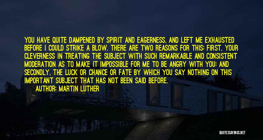 Martin Luther Quotes: You Have Quite Dampened By Spirit And Eagerness, And Left Me Exhausted Before I Could Strike A Blow. There Are