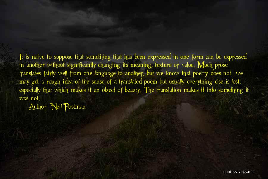 Neil Postman Quotes: It Is Naive To Suppose That Something That Has Been Expressed In One Form Can Be Expressed In Another Without