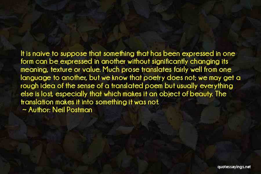 Neil Postman Quotes: It Is Naive To Suppose That Something That Has Been Expressed In One Form Can Be Expressed In Another Without