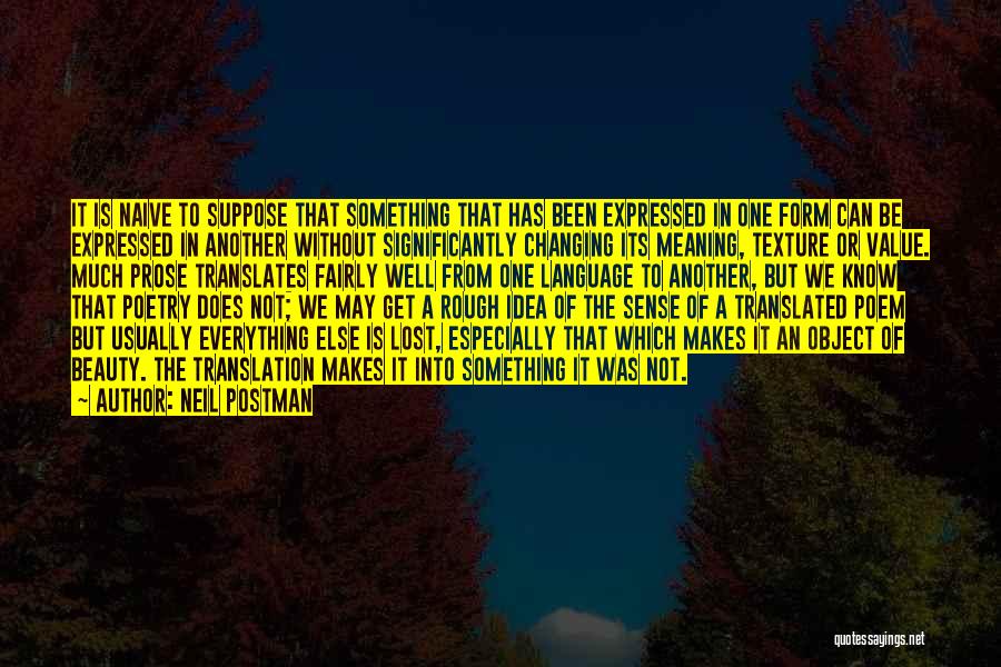 Neil Postman Quotes: It Is Naive To Suppose That Something That Has Been Expressed In One Form Can Be Expressed In Another Without