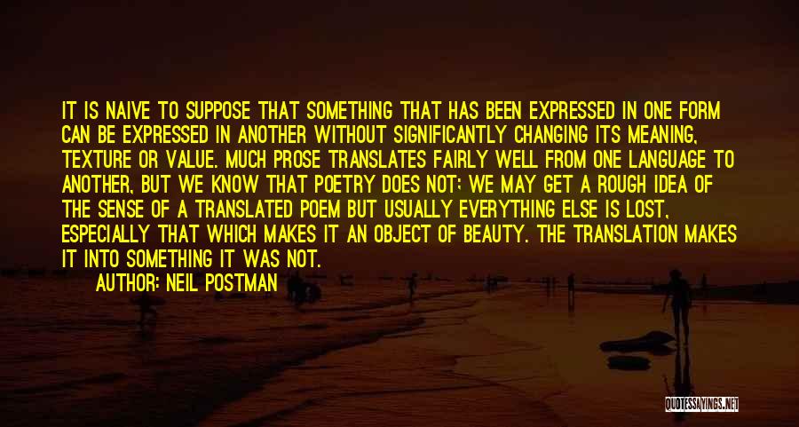 Neil Postman Quotes: It Is Naive To Suppose That Something That Has Been Expressed In One Form Can Be Expressed In Another Without