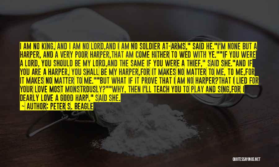 Peter S. Beagle Quotes: I Am No King, And I Am No Lord,and I Am No Soldier At-arms, Said He.i'm None But A Harper,