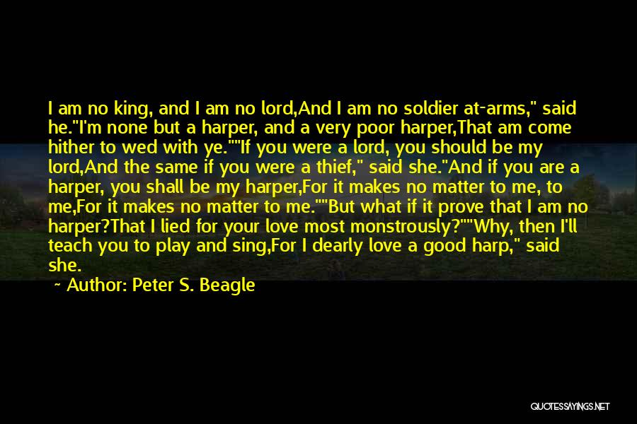 Peter S. Beagle Quotes: I Am No King, And I Am No Lord,and I Am No Soldier At-arms, Said He.i'm None But A Harper,