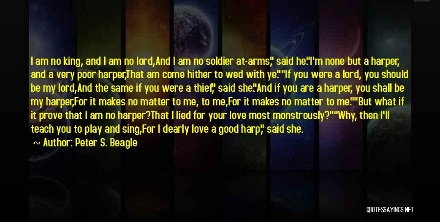 Peter S. Beagle Quotes: I Am No King, And I Am No Lord,and I Am No Soldier At-arms, Said He.i'm None But A Harper,